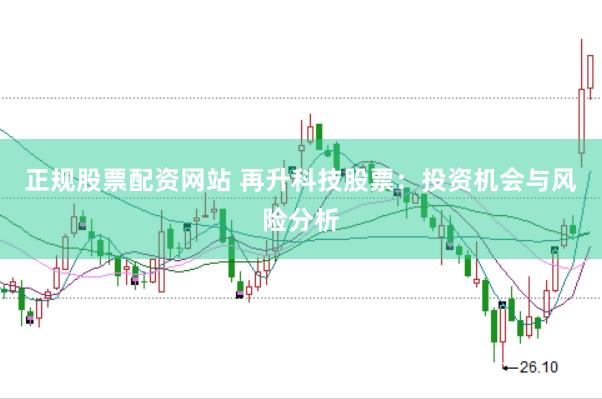 正规股票配资网站 再升科技股票：投资机会与风险分析