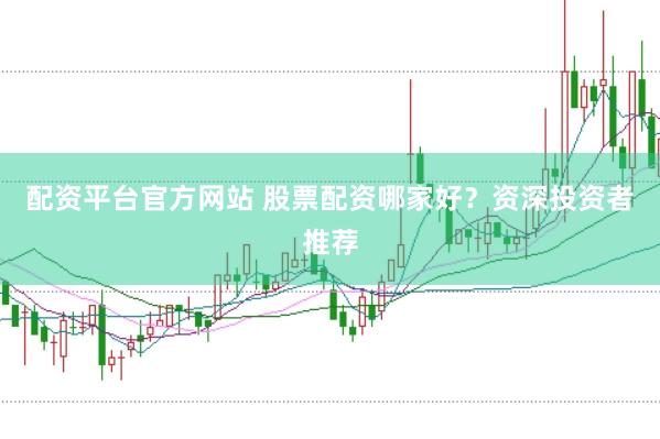 配资平台官方网站 股票配资哪家好？资深投资者推荐