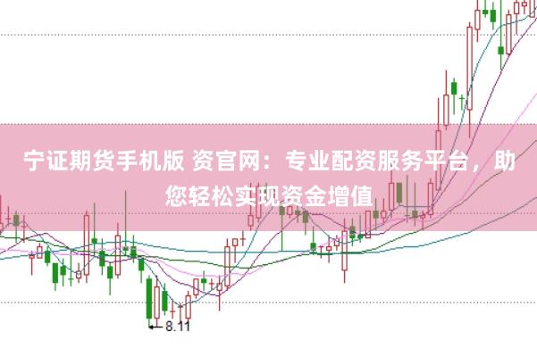 宁证期货手机版 资官网：专业配资服务平台，助您轻松实现资金增值