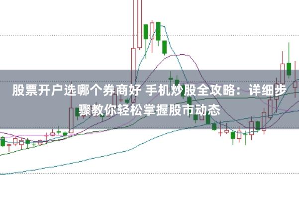 股票开户选哪个券商好 手机炒股全攻略：详细步骤教你轻松掌握股市动态