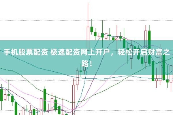 手机股票配资 极速配资网上开户，轻松开启财富之路！