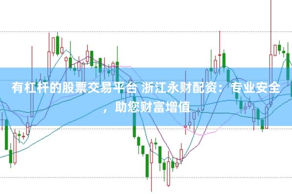 有杠杆的股票交易平台 浙江永财配资：专业安全，助您财富增值