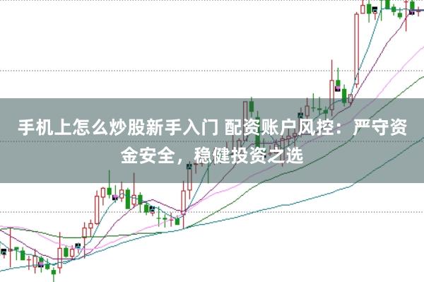 手机上怎么炒股新手入门 配资账户风控：严守资金安全，稳健投资之选