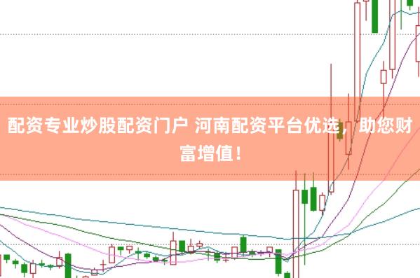 配资专业炒股配资门户 河南配资平台优选，助您财富增值！