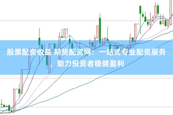 股票配资收益 期货配资网：一站式专业配资服务，助力投资者稳健盈利
