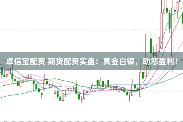 卓信宝配资 期货配资实盘：真金白银，助您盈利！