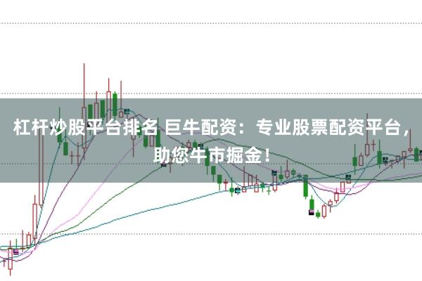 杠杆炒股平台排名 巨牛配资：专业股票配资平台，助您牛市掘金！