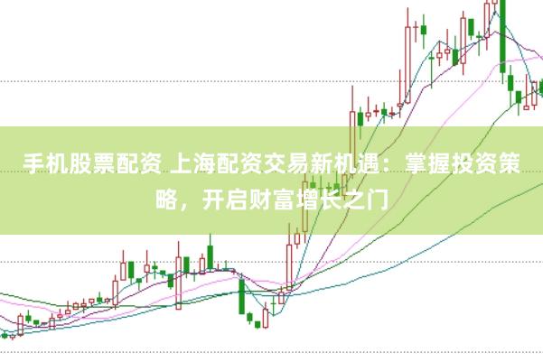 手机股票配资 上海配资交易新机遇：掌握投资策略，开启财富增长之门