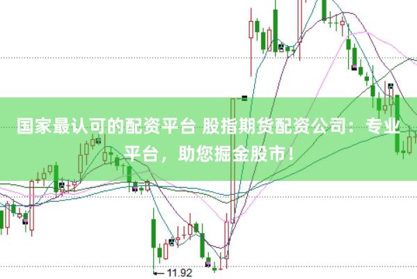 国家最认可的配资平台 股指期货配资公司：专业平台，助您掘金股市！