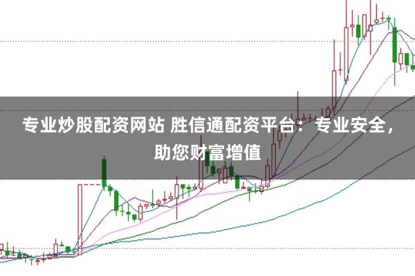专业炒股配资网站 胜信通配资平台:专业安全,助您财富增值