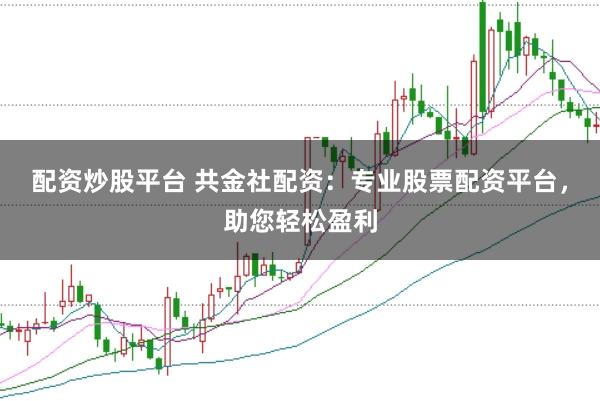 配资炒股平台 共金社配资:专业股票配资平台,助您轻松盈利
