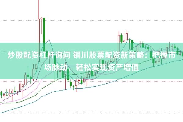 炒股配资杠杆询问 铜川股票配资新策略:把握市场脉动,轻松实现资产增值