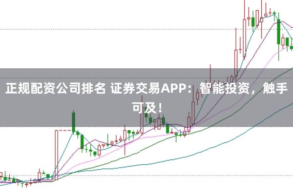 正规配资公司排名 证券交易APP:智能投资,触手可及!
