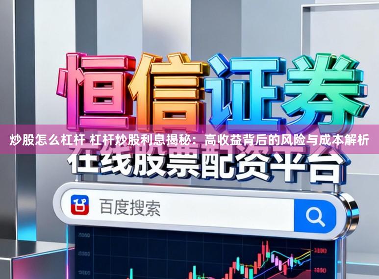 炒股怎么杠杆 杠杆炒股利息揭秘：高收益背后的风险与成本解析
