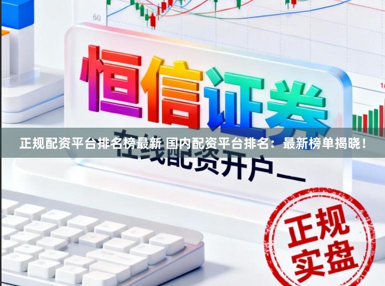正规配资平台排名榜最新 国内配资平台排名:最新榜单揭晓!