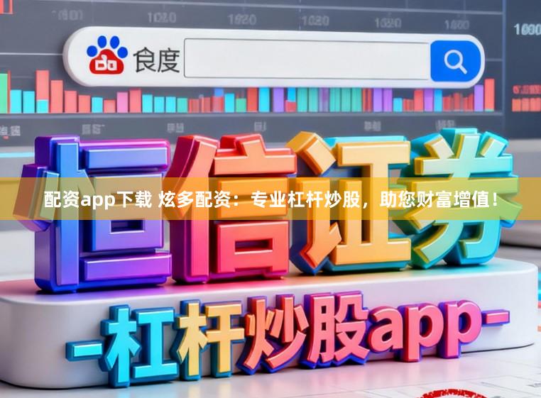 配资app下载 炫多配资:专业杠杆炒股,助您财富增值!