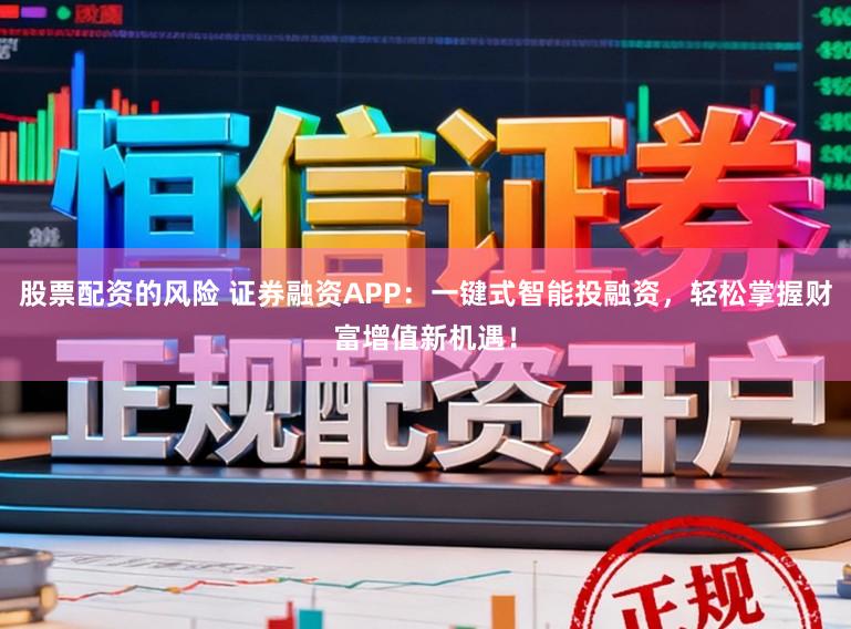 股票配资的风险 证券融资APP：一键式智能投融资，轻松掌握财富增值新机遇！