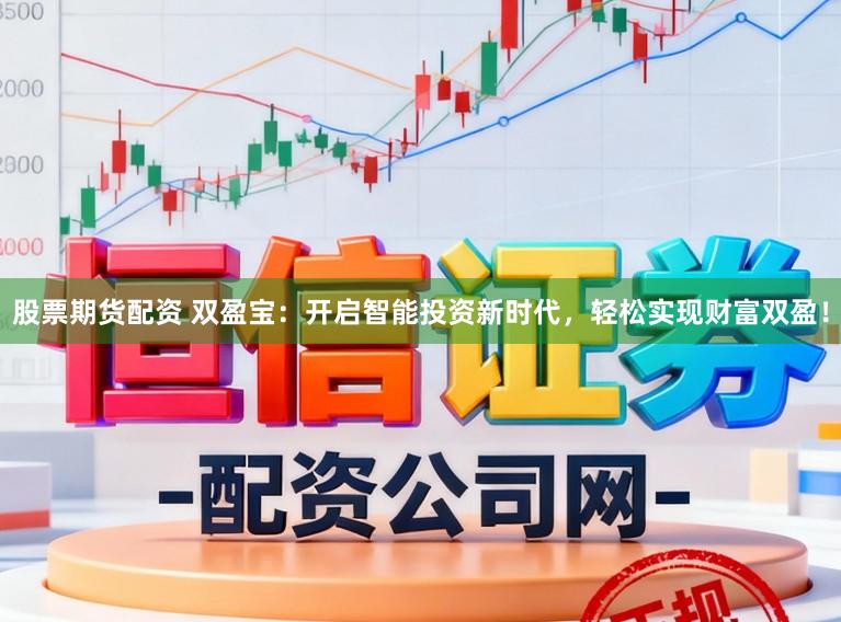 股票期货配资 双盈宝:开启智能投资新时代,轻松实现财富双盈!