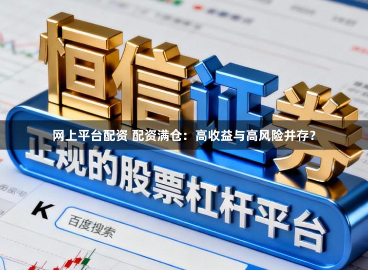 网上平台配资 配资满仓：高收益与高风险并存？