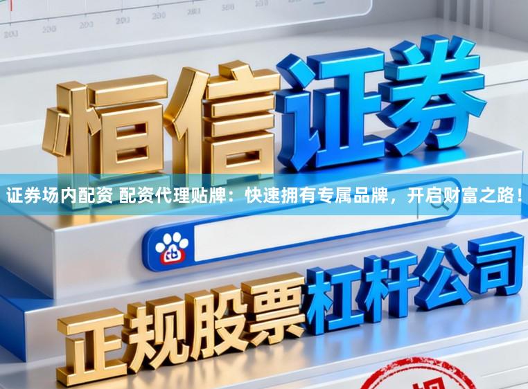 证券场内配资 配资代理贴牌:快速拥有专属品牌,开启财富之路!