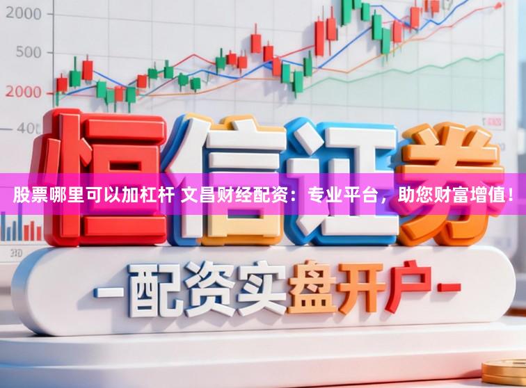 股票哪里可以加杠杆 文昌财经配资:专业平台,助您财富增值!