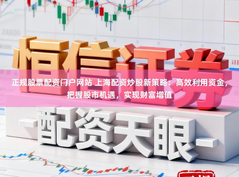 正规股票配资门户网站 上海配资炒股新策略:高效利用资金,把握股市机遇,实现财富增值