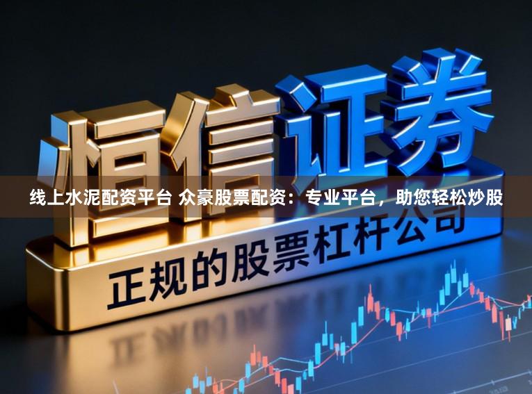 线上水泥配资平台 众豪股票配资:专业平台,助您轻松炒股