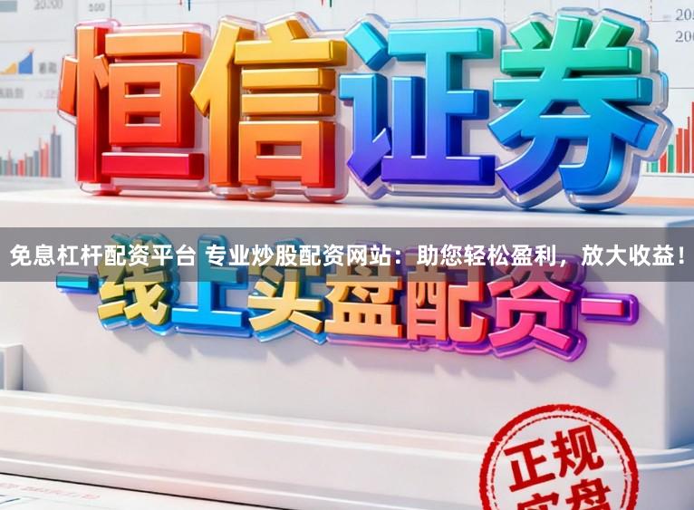 免息杠杆配资平台 专业炒股配资网站:助您轻松盈利,放大收益!