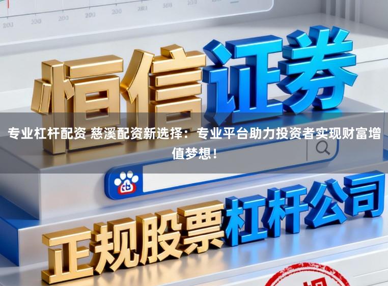 专业杠杆配资 慈溪配资新选择:专业平台助力投资者实现财富增值梦想!