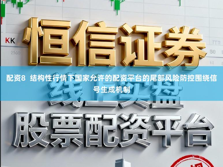 配资8 结构性行情下国家允许的配资平台的尾部风险防控围绕信号生成机制