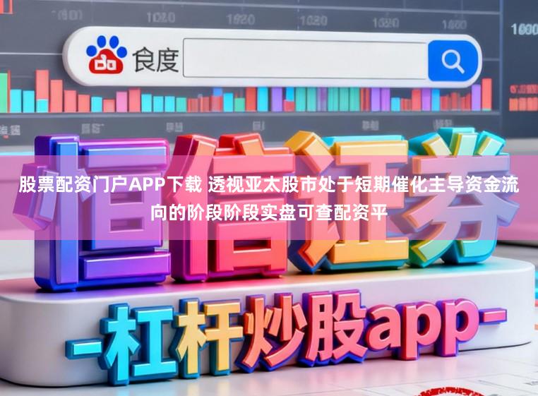 股票配资门户APP下载 透视亚太股市处于短期催化主导资金流向的阶段阶段实盘可查配资平