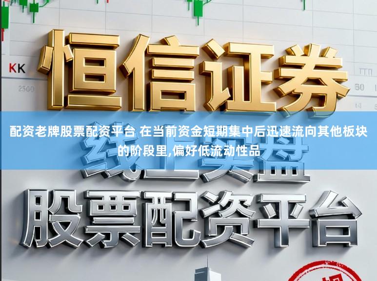 配资老牌股票配资平台 在当前资金短期集中后迅速流向其他板块的阶段里,偏好低流动性品