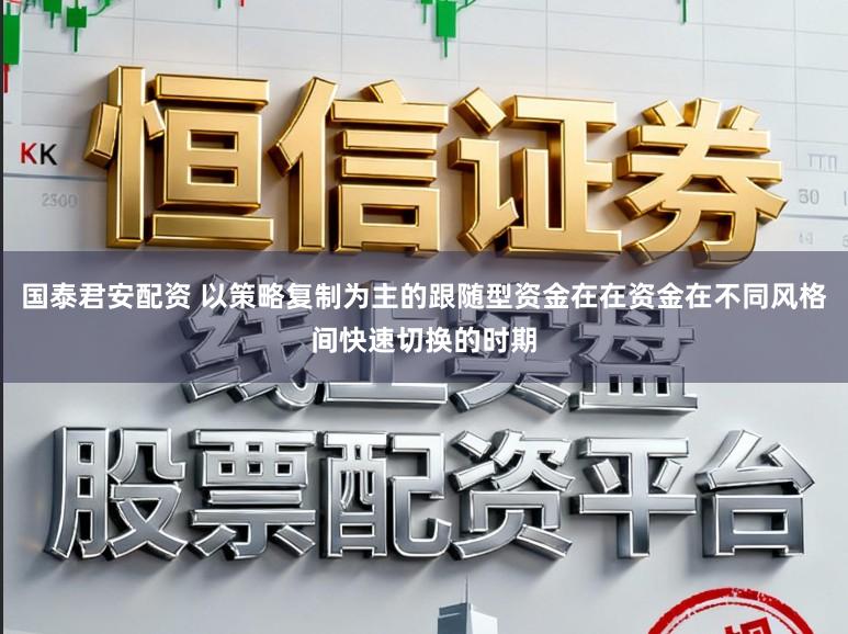 国泰君安配资 以策略复制为主的跟随型资金在在资金在不同风格间快速切换的时期