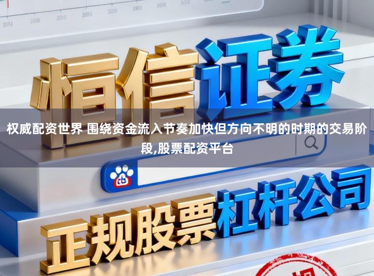 权威配资世界 围绕资金流入节奏加快但方向不明的时期的交易阶段,股票配资平台