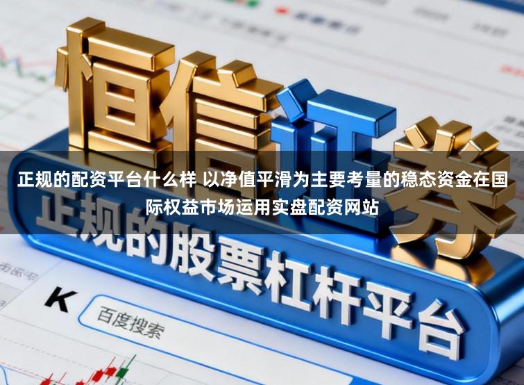 正规的配资平台什么样 以净值平滑为主要考量的稳态资金在国际权益市场运用实盘配资网站