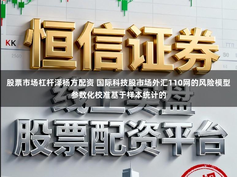 股票市场杠杆泽杨方配资 国际科技股市场外汇110网的风险模型参数化校准基于样本统计的