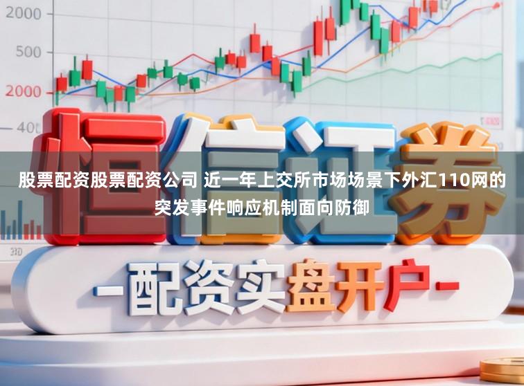 股票配资股票配资公司 近一年上交所市场场景下外汇110网的突发事件响应机制面向防御