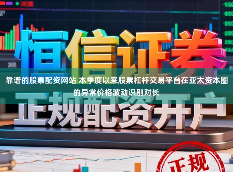 靠谱的股票配资网站 本季度以来股票杠杆交易平台在亚太资本圈的异常价格波动识别对长