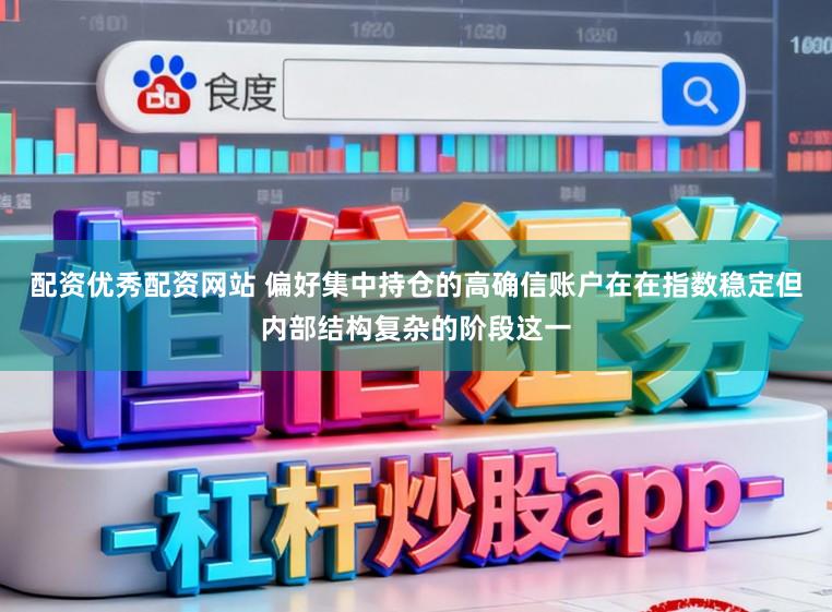 配资优秀配资网站 偏好集中持仓的高确信账户在在指数稳定但内部结构复杂的阶段这一