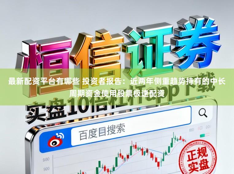 最新配资平台有哪些 投资者报告：近两年侧重趋势持有的中长周期资金使用股票极速配资