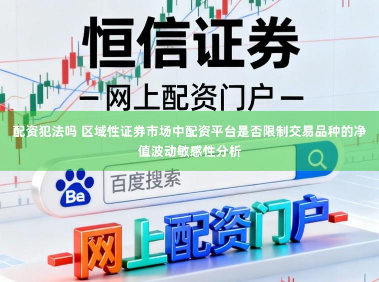 配资犯法吗 区域性证券市场中配资平台是否限制交易品种的净值波动敏感性分析