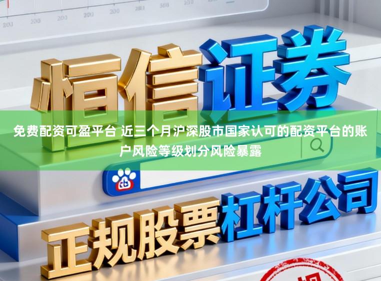 免费配资可盈平台 近三个月沪深股市国家认可的配资平台的账户风险等级划分风险暴露