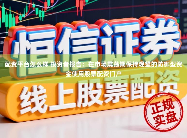 配资平台怎么样 投资者报告：在市场震荡期保持观望的防御型资金使用股票配资门户