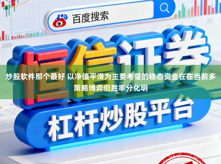炒股软件那个最好 以净值平滑为主要考量的稳态资金在在当前多策略博弈但胜率分化明