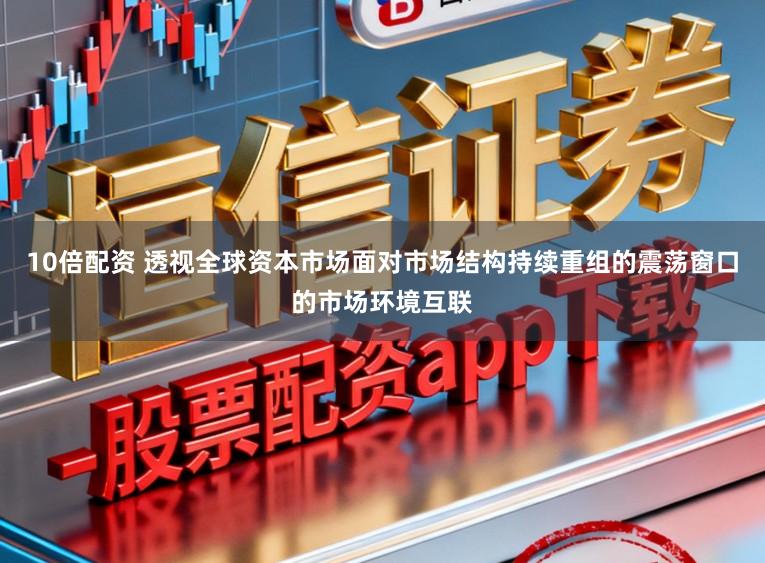 10倍配资 透视全球资本市场面对市场结构持续重组的震荡窗口的市场环境互联