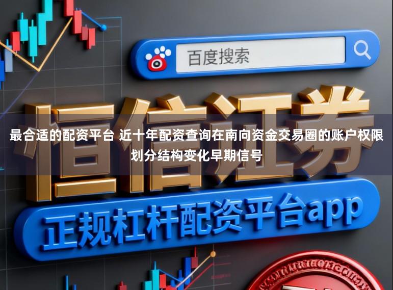 最合适的配资平台 近十年配资查询在南向资金交易圈的账户权限划分结构变化早期信号