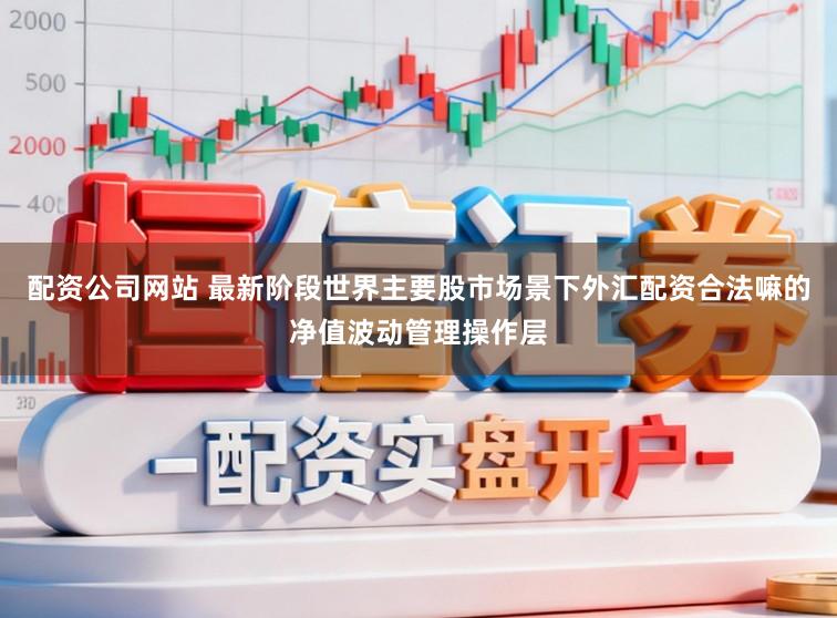 配资公司网站 最新阶段世界主要股市场景下外汇配资合法嘛的净值波动管理操作层