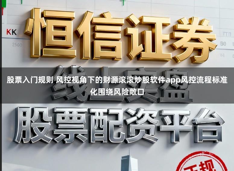 股票入门规则 风控视角下的财源滚滚炒股软件app风控流程标准化围绕风险敞口