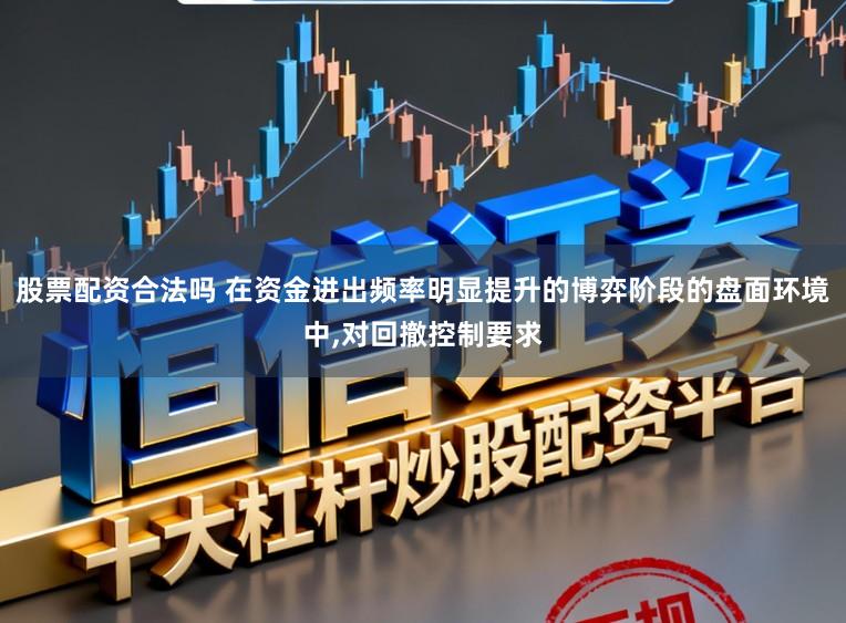 股票配资合法吗 在资金进出频率明显提升的博弈阶段的盘面环境中,对回撤控制要求