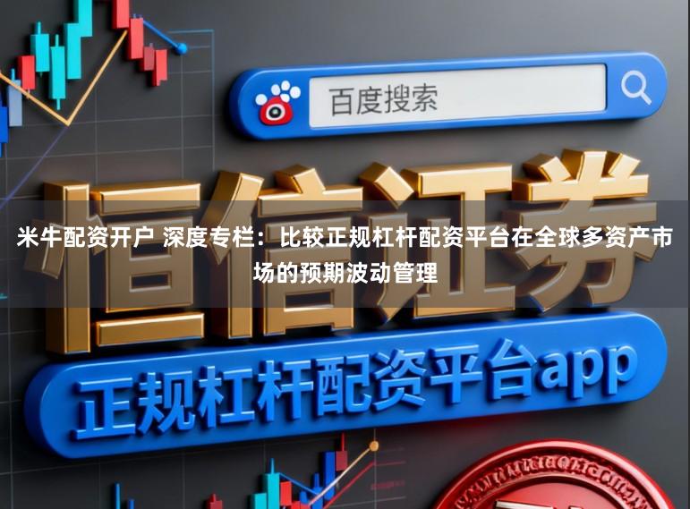 米牛配资开户 深度专栏：比较正规杠杆配资平台在全球多资产市场的预期波动管理